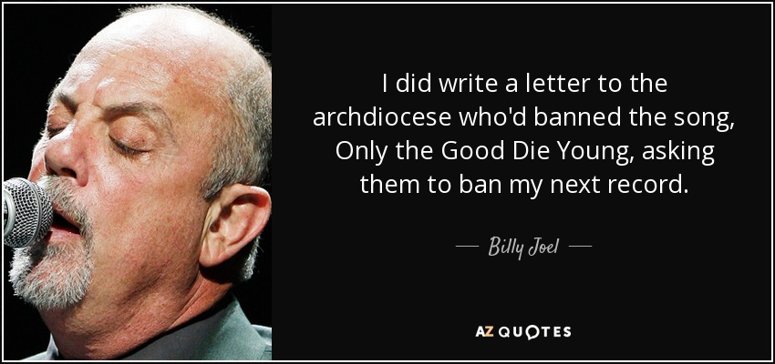 I did write a letter to the archdiocese who'd banned the song, Only the Good Die Young, asking them to ban my next record. - Billy Joel