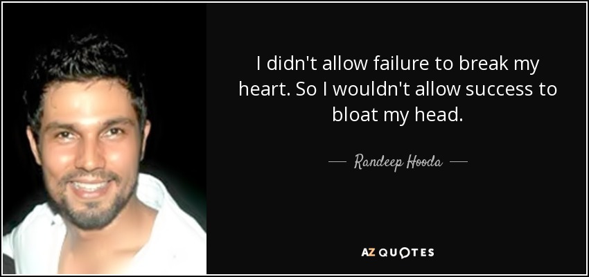 I didn't allow failure to break my heart. So I wouldn't allow success to bloat my head. - Randeep Hooda