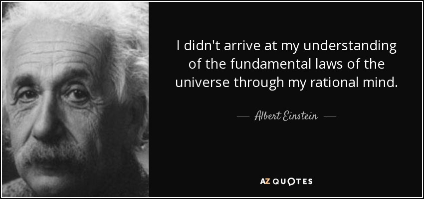 I didn't arrive at my understanding of the fundamental laws of the universe through my rational mind. - Albert Einstein