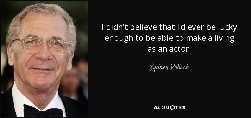 I didn't believe that I'd ever be lucky enough to be able to make a living as an actor. - Sydney Pollack
