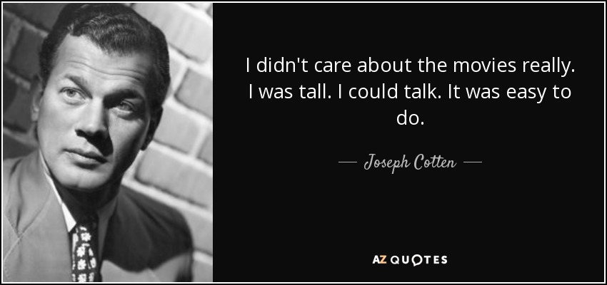I didn't care about the movies really. I was tall. I could talk. It was easy to do. - Joseph Cotten