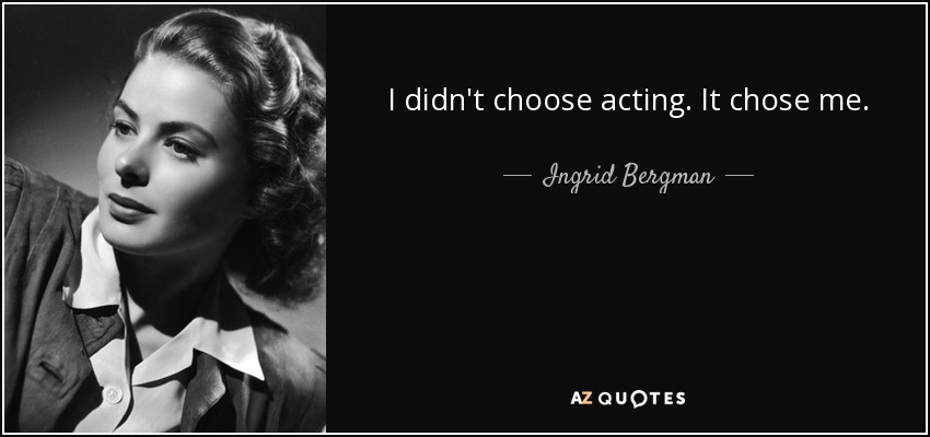 I didn't choose acting. It chose me. - Ingrid Bergman