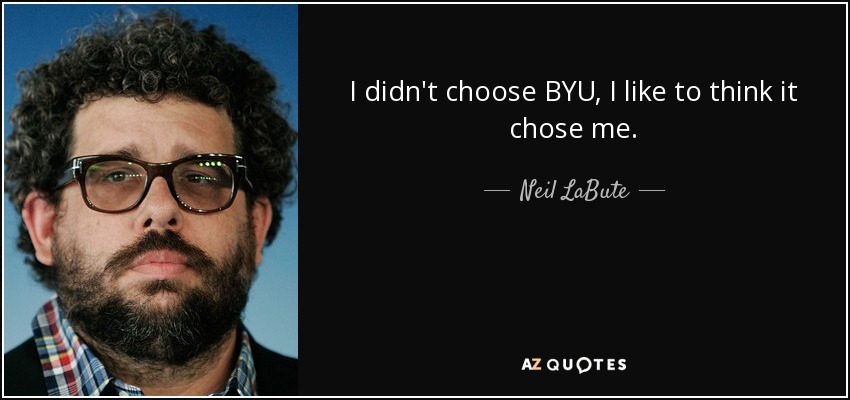 I didn't choose BYU, I like to think it chose me. - Neil LaBute