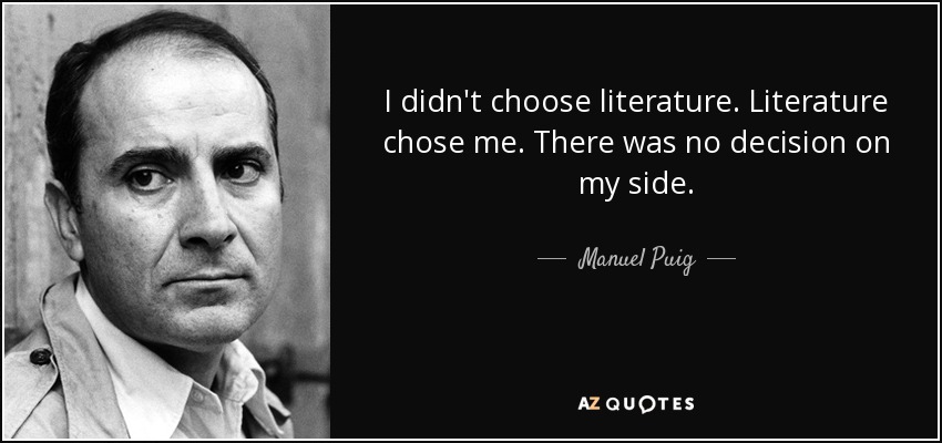 I didn't choose literature. Literature chose me. There was no decision on my side. - Manuel Puig
