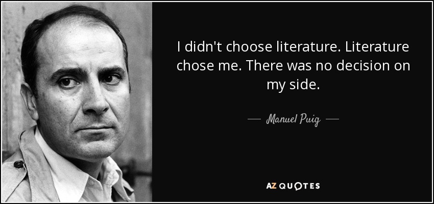 I didn't choose literature. Literature chose me. There was no decision on my side. - Manuel Puig