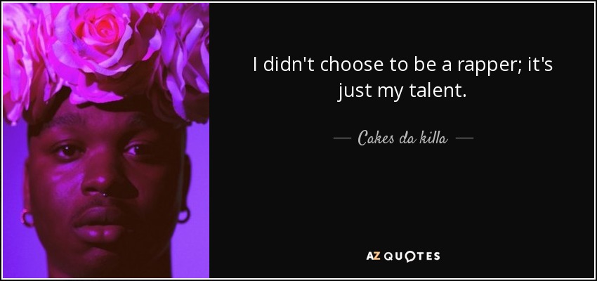 I didn't choose to be a rapper; it's just my talent. - Cakes da killa