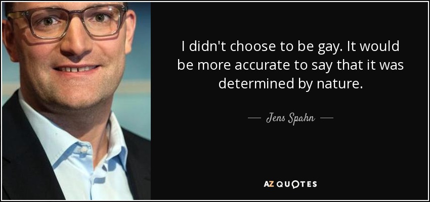 I didn't choose to be gay. It would be more accurate to say that it was determined by nature. - Jens Spahn