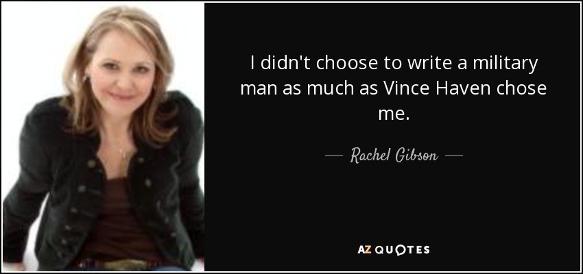 I didn't choose to write a military man as much as Vince Haven chose me. - Rachel Gibson