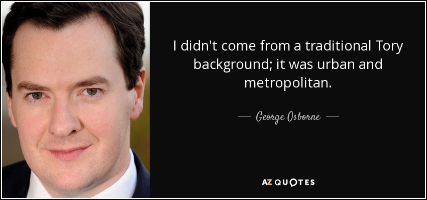 I didn't come from a traditional Tory background; it was urban and metropolitan. - George Osborne