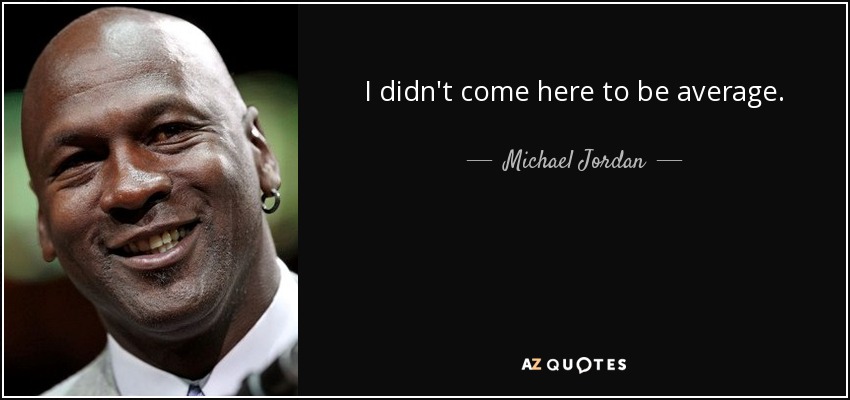 I didn't come here to be average. - Michael Jordan