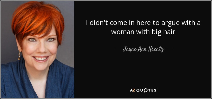 I didn't come in here to argue with a woman with big hair - Jayne Ann Krentz