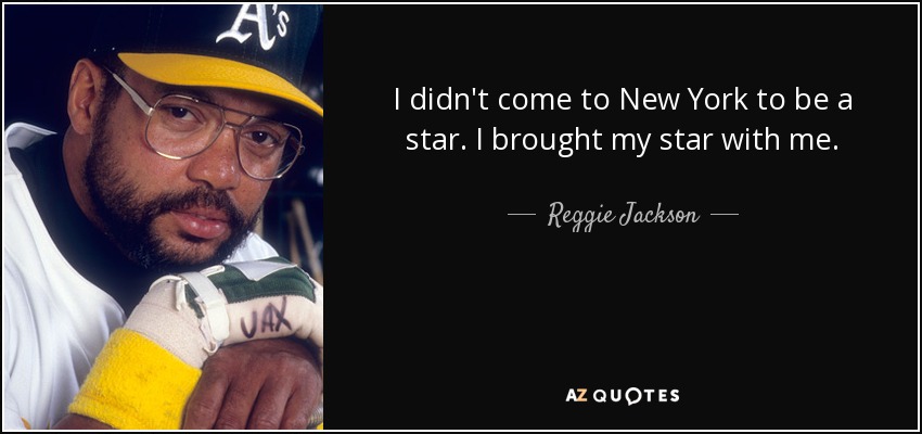 I didn't come to New York to be a star. I brought my star with me. - Reggie Jackson