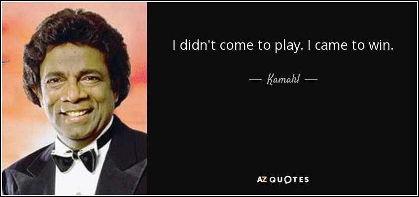 I didn't come to play. I came to win. - Kamahl