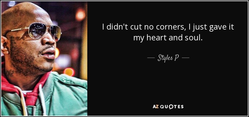 I didn't cut no corners, I just gave it my heart and soul. - Styles P