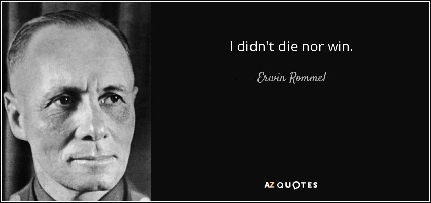 I didn't die nor win. - Erwin Rommel
