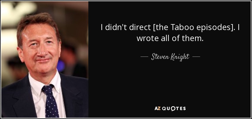 I didn't direct [the Taboo episodes]. I wrote all of them. - Steven Knight