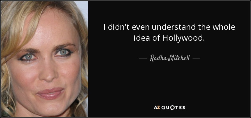 I didn't even understand the whole idea of Hollywood. - Radha Mitchell