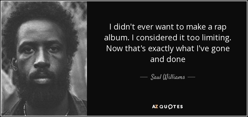 I didn't ever want to make a rap album. I considered it too limiting. Now that's exactly what I've gone and done - Saul Williams