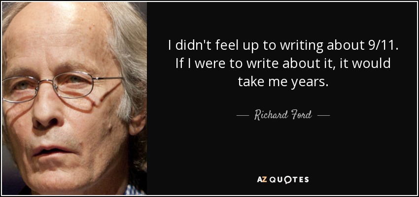 I didn't feel up to writing about 9/11. If I were to write about it, it would take me years. - Richard Ford