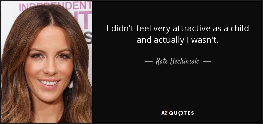 I didn't feel very attractive as a child and actually I wasn't. - Kate Beckinsale