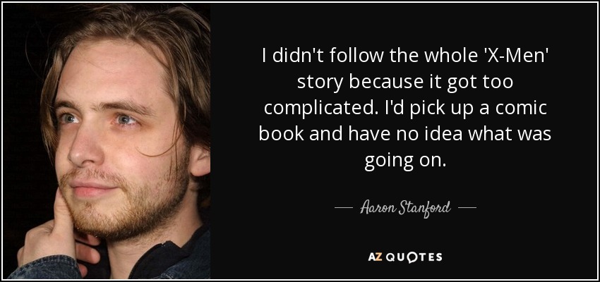 I didn't follow the whole 'X-Men' story because it got too complicated. I'd pick up a comic book and have no idea what was going on. - Aaron Stanford