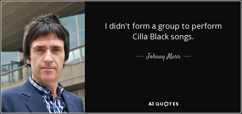 I didn't form a group to perform Cilla Black songs. - Johnny Marr