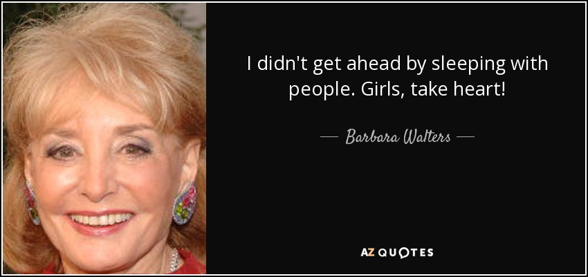 I didn't get ahead by sleeping with people. Girls, take heart! - Barbara Walters
