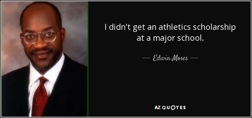 I didn't get an athletics scholarship at a major school. - Edwin Moses
