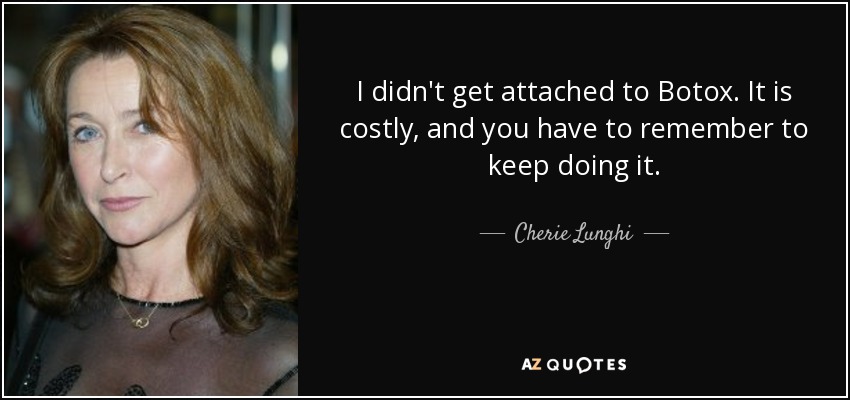 I didn't get attached to Botox. It is costly, and you have to remember to keep doing it. - Cherie Lunghi