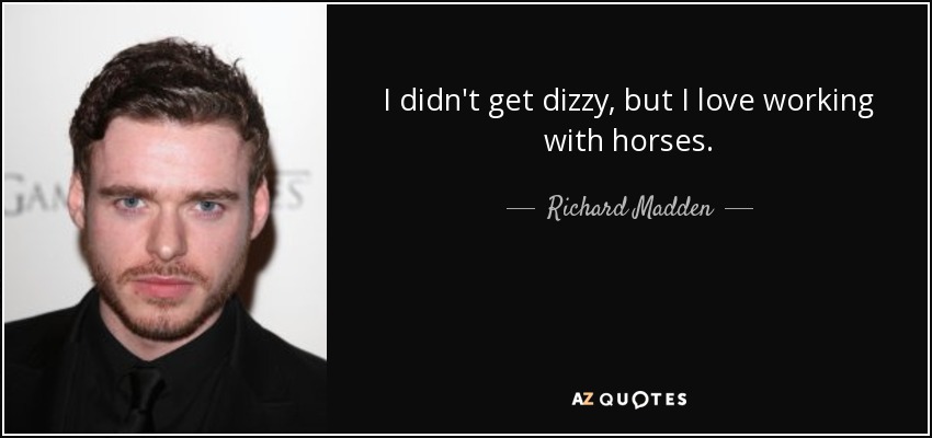 I didn't get dizzy, but I love working with horses. - Richard Madden