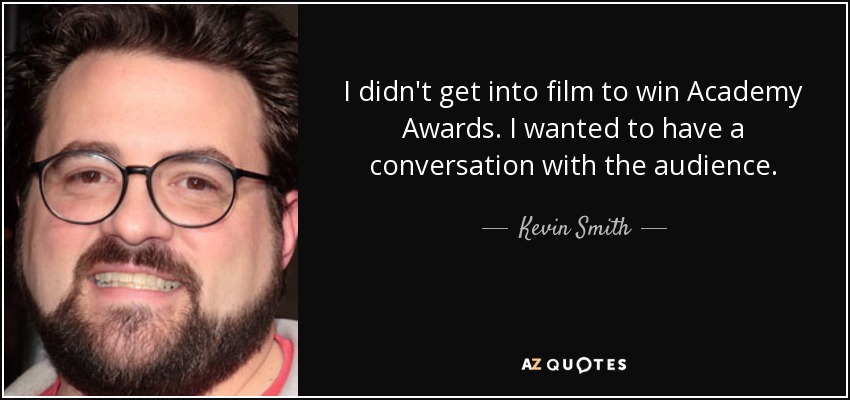 I didn't get into film to win Academy Awards. I wanted to have a conversation with the audience. - Kevin Smith