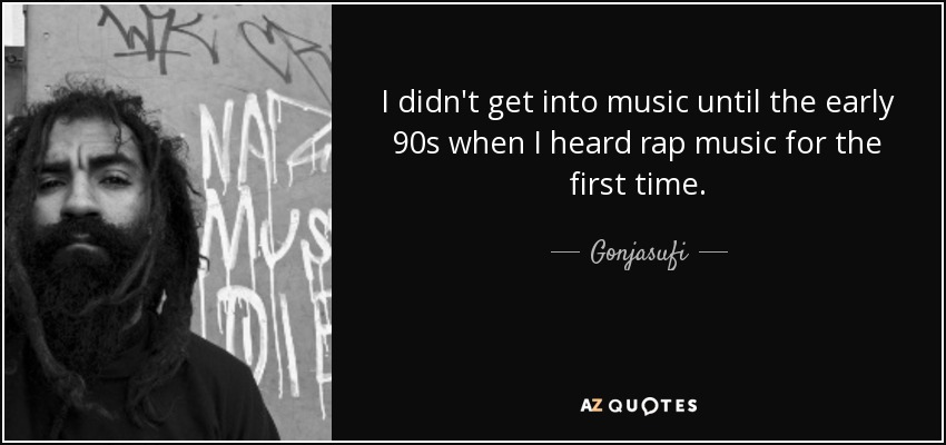 I didn't get into music until the early 90s when I heard rap music for the first time. - Gonjasufi
