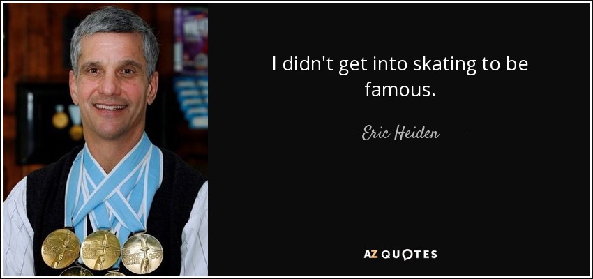 I didn't get into skating to be famous. - Eric Heiden