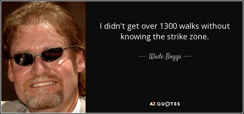 I didn't get over 1300 walks without knowing the strike zone. - Wade Boggs
