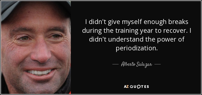 I didn't give myself enough breaks during the training year to recover. I didn't understand the power of periodization. - Alberto Salazar