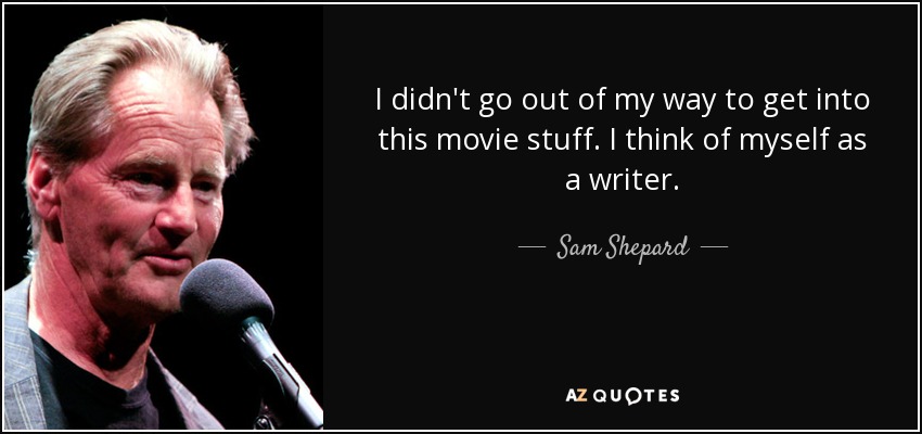 I didn't go out of my way to get into this movie stuff. I think of myself as a writer. - Sam Shepard