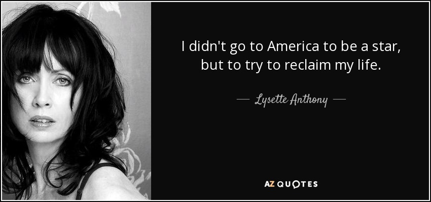 I didn't go to America to be a star, but to try to reclaim my life. - Lysette Anthony