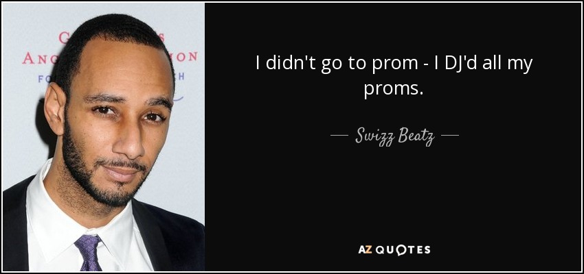 I didn't go to prom - I DJ'd all my proms. - Swizz Beatz