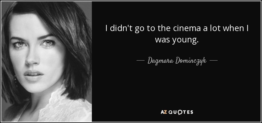I didn't go to the cinema a lot when I was young. - Dagmara Dominczyk