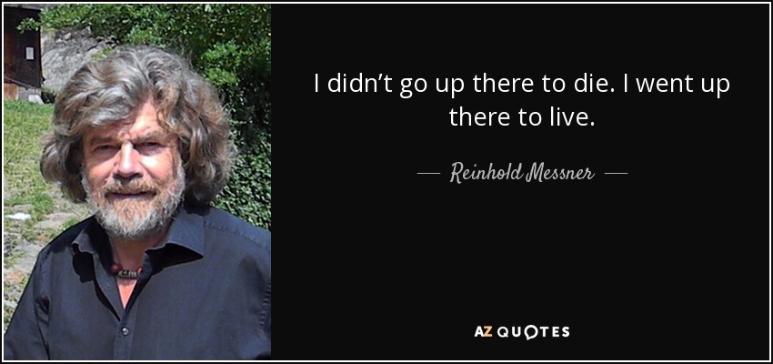 I didn’t go up there to die. I went up there to live. - Reinhold Messner
