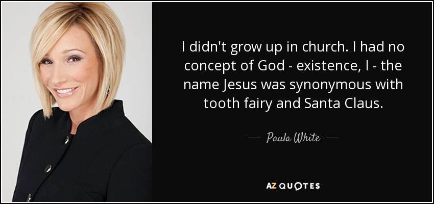 I didn't grow up in church. I had no concept of God - existence, I - the name Jesus was synonymous with tooth fairy and Santa Claus. - Paula White