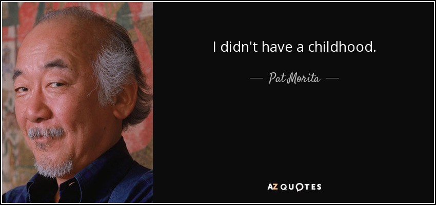 I didn't have a childhood. - Pat Morita