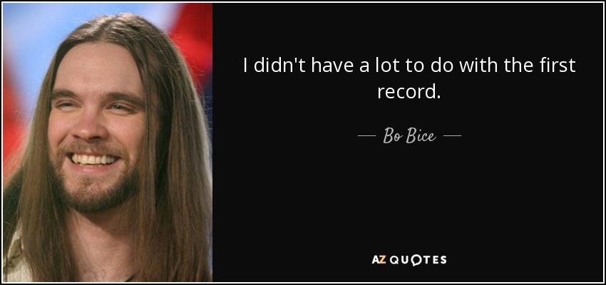 I didn't have a lot to do with the first record. - Bo Bice