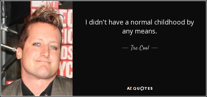 I didn't have a normal childhood by any means. - Tre Cool