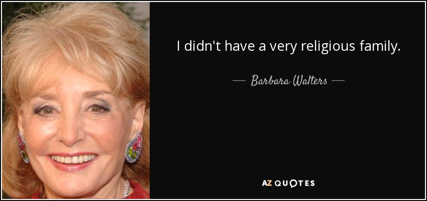 I didn't have a very religious family. - Barbara Walters
