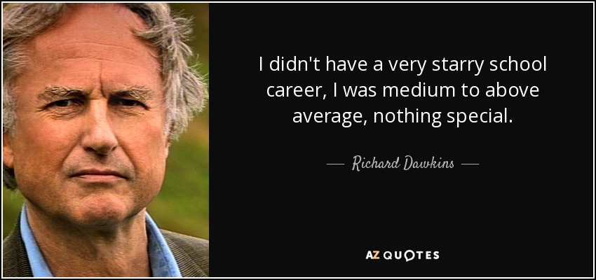 I didn't have a very starry school career, I was medium to above average, nothing special. - Richard Dawkins