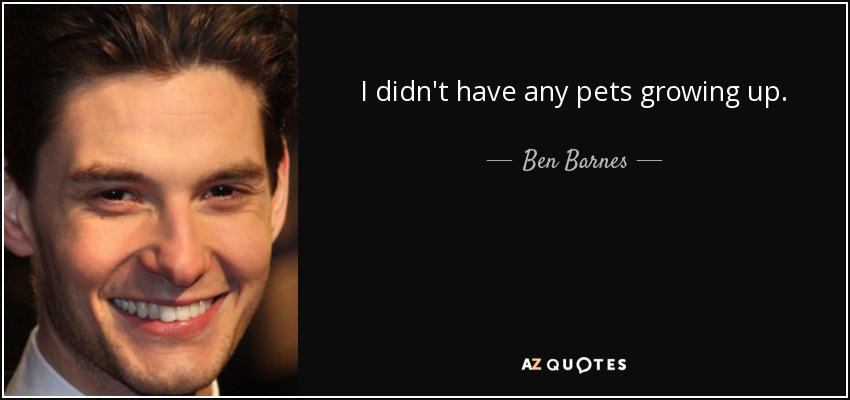 I didn't have any pets growing up. - Ben Barnes