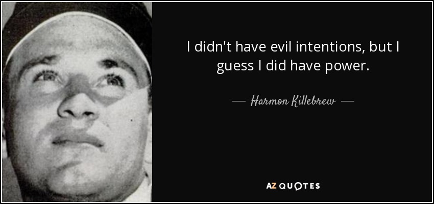 I didn't have evil intentions, but I guess I did have power. - Harmon Killebrew