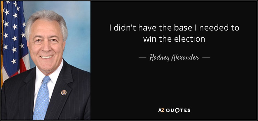I didn't have the base I needed to win the election - Rodney Alexander
