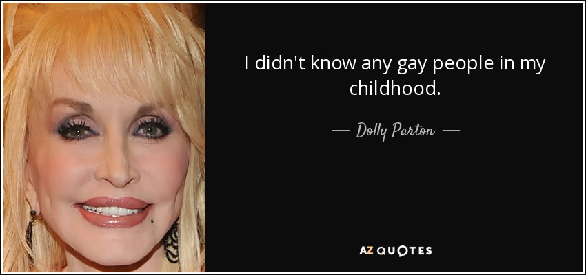 I didn't know any gay people in my childhood. - Dolly Parton
